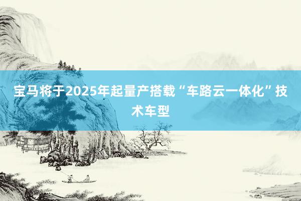 宝马将于2025年起量产搭载“车路云一体化”技术车型