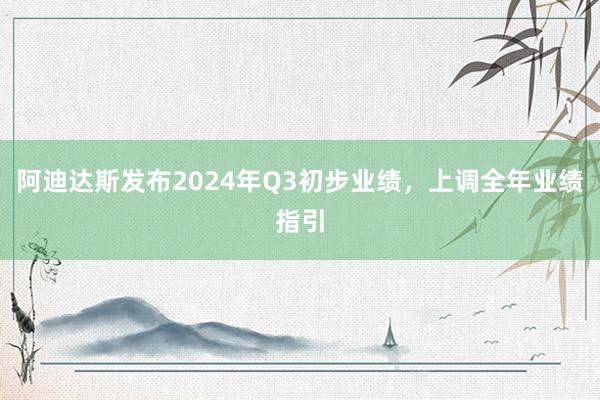 阿迪达斯发布2024年Q3初步业绩，上调全年业绩指引