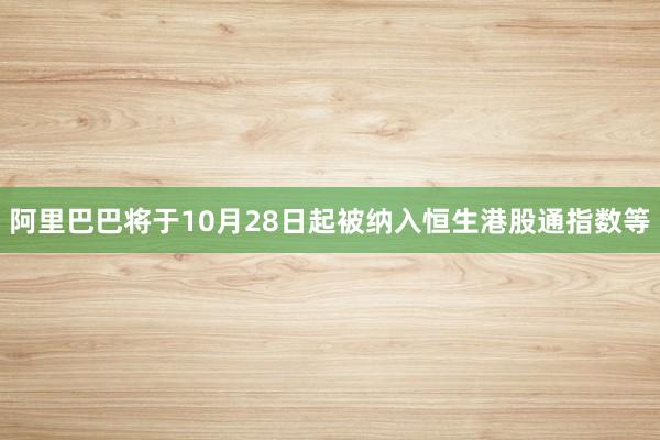 阿里巴巴将于10月28日起被纳入恒生港股通指数等