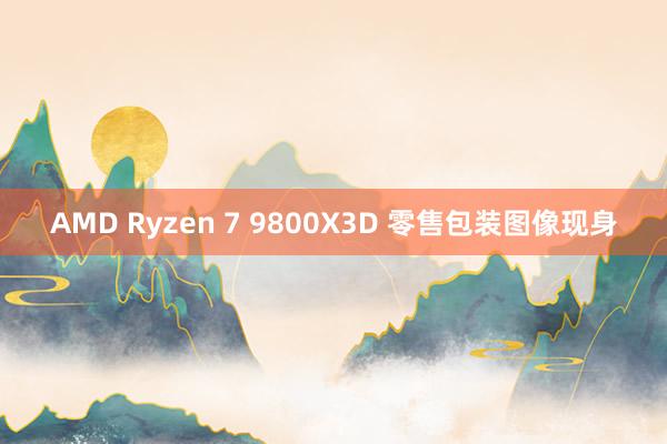 AMD Ryzen 7 9800X3D 零售包装图像现身