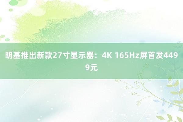 明基推出新款27寸显示器：4K 165Hz屏首发4499元