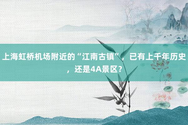 上海虹桥机场附近的“江南古镇”，已有上千年历史，还是4A景区？