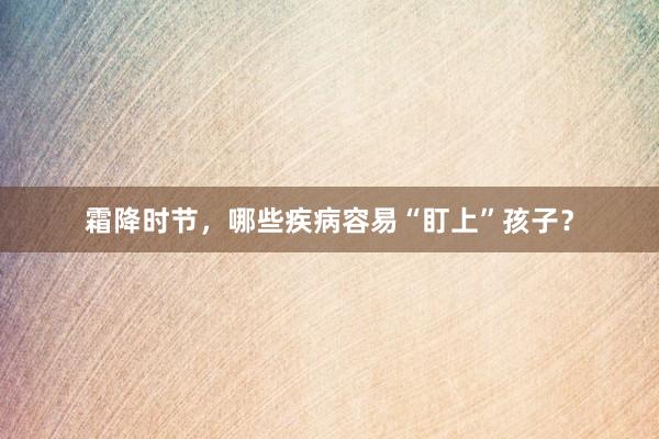 霜降时节，哪些疾病容易“盯上”孩子？