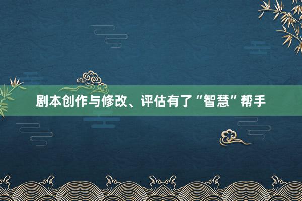 剧本创作与修改、评估有了“智慧”帮手