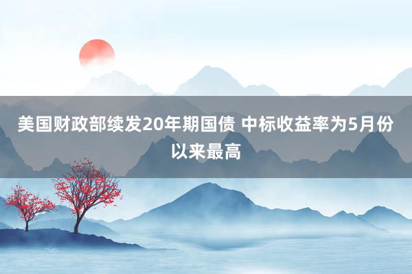 美国财政部续发20年期国债 中标收益率为5月份以来最高