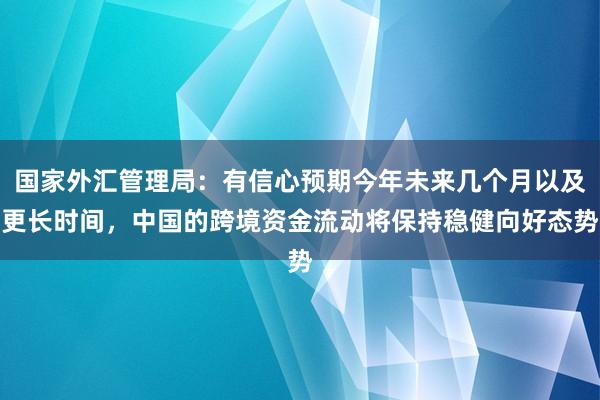 国家外汇管理局：有信心预期今年未来几个月以及更长时间，中国的跨境资金流动将保持稳健向好态势