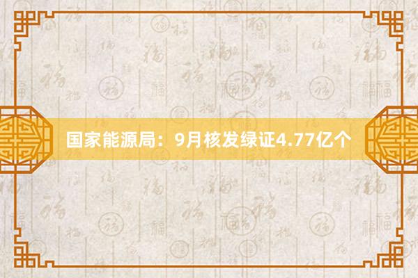 国家能源局：9月核发绿证4.77亿个