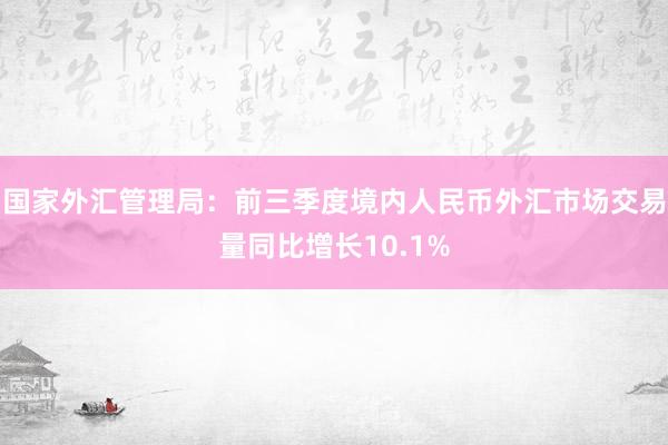 国家外汇管理局：前三季度境内人民币外汇市场交易量同比增长10.1%