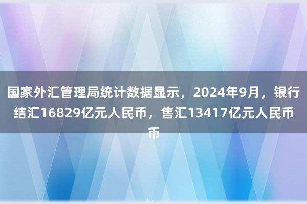 国家外汇管理局统计数据显示，2024年9月，银行结汇16829亿元人民币，售汇13417亿元人民币