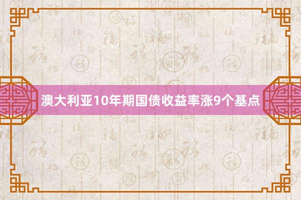 澳大利亚10年期国债收益率涨9个基点