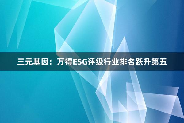 三元基因：万得ESG评级行业排名跃升第五