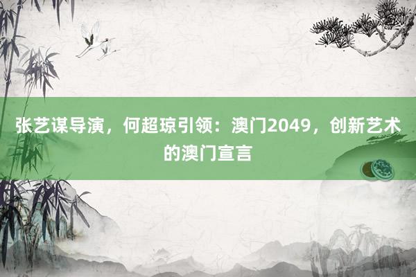 张艺谋导演，何超琼引领：澳门2049，创新艺术的澳门宣言