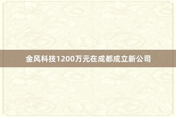 金风科技1200万元在成都成立新公司