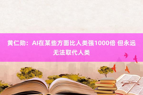 黄仁勋：AI在某些方面比人类强1000倍 但永远无法取代人类