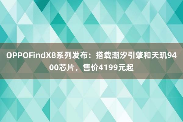 OPPOFindX8系列发布：搭载潮汐引擎和天玑9400芯片，售价4199元起