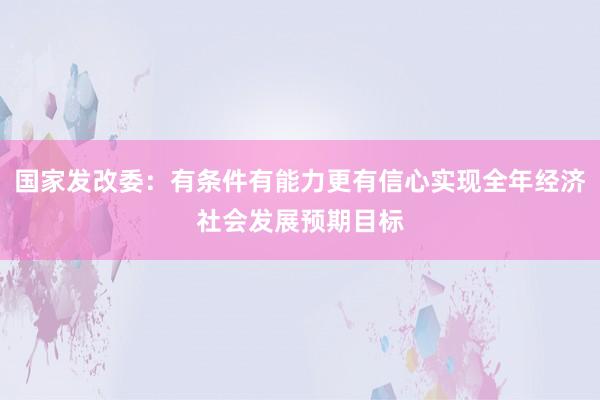 国家发改委：有条件有能力更有信心实现全年经济社会发展预期目标