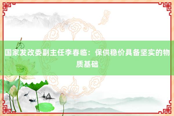 国家发改委副主任李春临：保供稳价具备坚实的物质基础