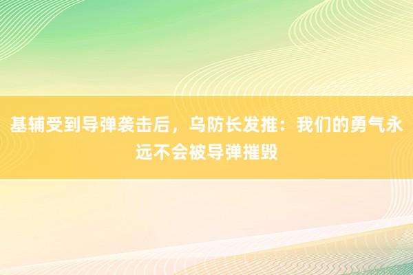 基辅受到导弹袭击后，乌防长发推：我们的勇气永远不会被导弹摧毁