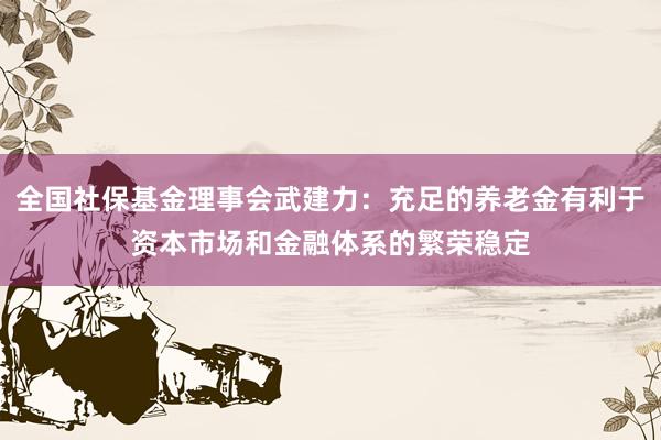 全国社保基金理事会武建力：充足的养老金有利于资本市场和金融体系的繁荣稳定