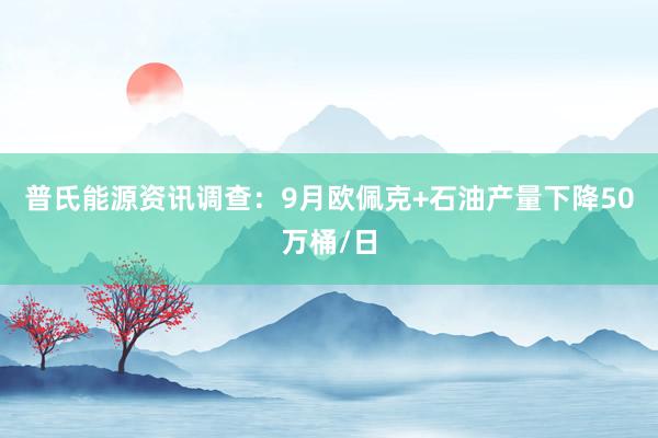 普氏能源资讯调查：9月欧佩克+石油产量下降50万桶/日