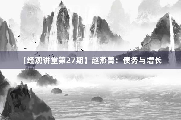 【经观讲堂第27期】赵燕菁：债务与增长