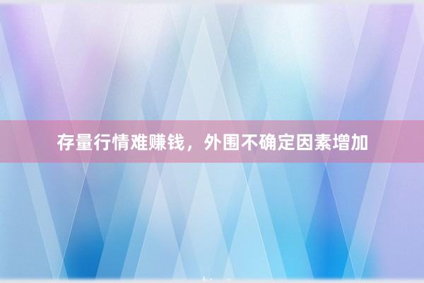 存量行情难赚钱，外围不确定因素增加