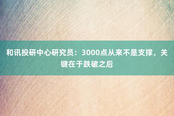 和讯投研中心研究员：3000点从来不是支撑，关键在于跌破之后