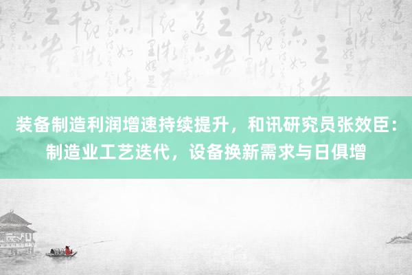 装备制造利润增速持续提升，和讯研究员张效臣：制造业工艺迭代，设备换新需求与日俱增