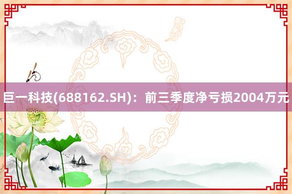 巨一科技(688162.SH)：前三季度净亏损2004万元