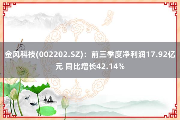 金风科技(002202.SZ)：前三季度净利润17.92亿元 同比增长42.14%