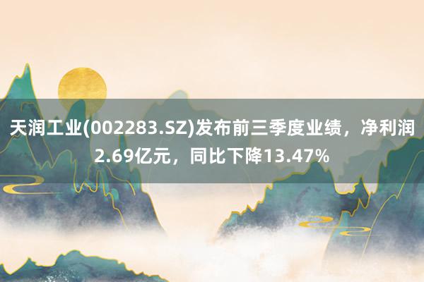 天润工业(002283.SZ)发布前三季度业绩，净利润2.69亿元，同比下降13.47%