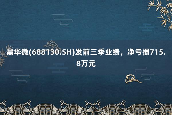 晶华微(688130.SH)发前三季业绩，净亏损715.8万元