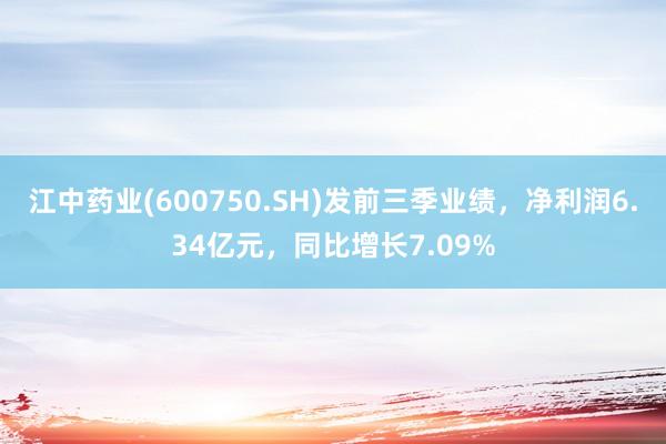 江中药业(600750.SH)发前三季业绩，净利润6.34亿元，同比增长7.09%