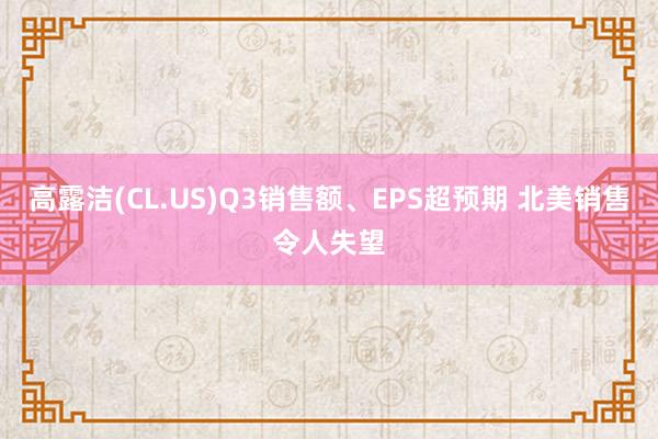 高露洁(CL.US)Q3销售额、EPS超预期 北美销售令人失望