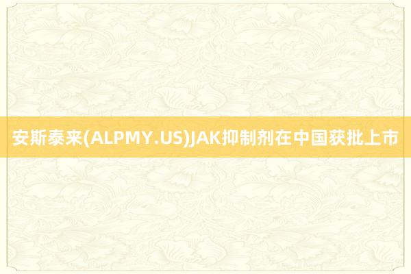 安斯泰来(ALPMY.US)JAK抑制剂在中国获批上市