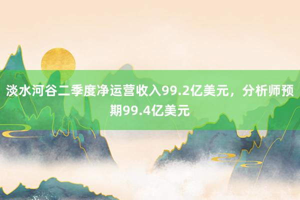 淡水河谷二季度净运营收入99.2亿美元，分析师预期99.4亿美元