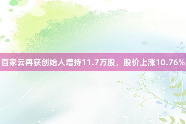 百家云再获创始人增持11.7万股，股价上涨10.76%