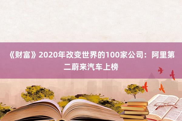 《财富》2020年改变世界的100家公司：阿里第二蔚来汽车上榜