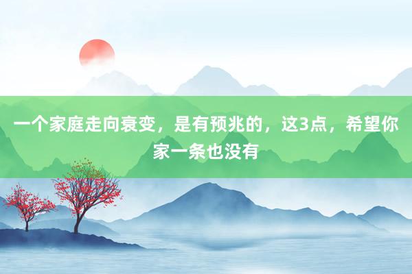 一个家庭走向衰变，是有预兆的，这3点，希望你家一条也没有