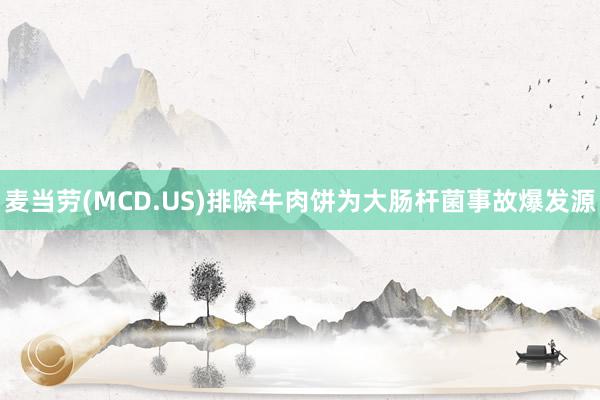 麦当劳(MCD.US)排除牛肉饼为大肠杆菌事故爆发源