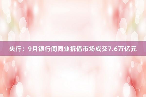 央行：9月银行间同业拆借市场成交7.6万亿元