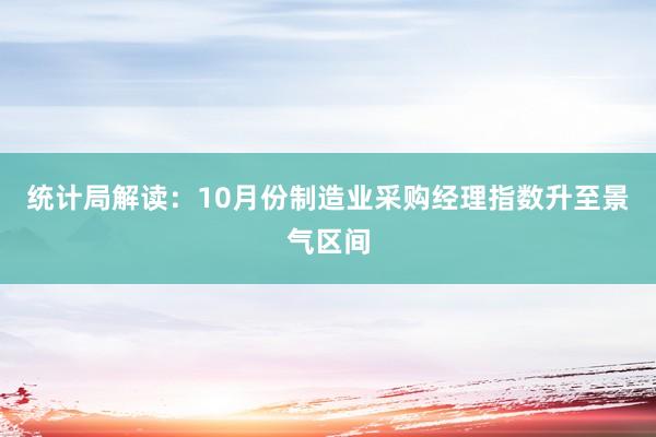 统计局解读：10月份制造业采购经理指数升至景气区间