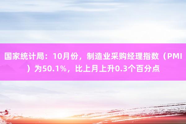 国家统计局：10月份，制造业采购经理指数（PMI）为50.1%，比上月上升0.3个百分点