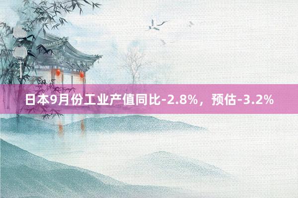 日本9月份工业产值同比-2.8%，预估-3.2%