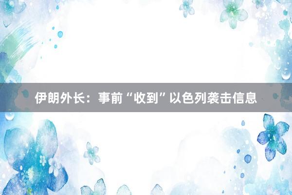 伊朗外长：事前“收到”以色列袭击信息