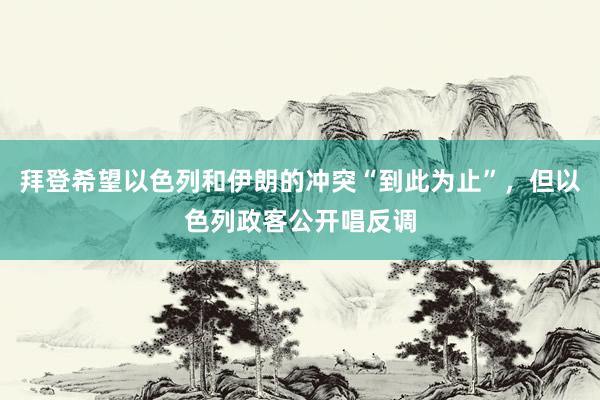 拜登希望以色列和伊朗的冲突“到此为止”，但以色列政客公开唱反调