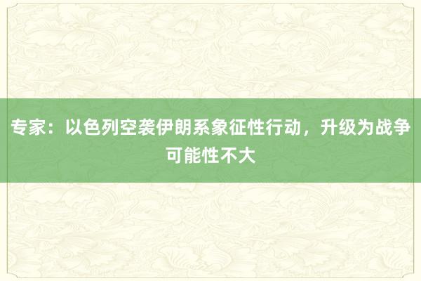 专家：以色列空袭伊朗系象征性行动，升级为战争可能性不大