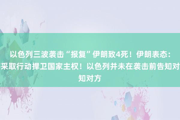 以色列三波袭击“报复”伊朗致4死！伊朗表态：将采取行动捍卫国家主权！以色列并未在袭击前告知对方