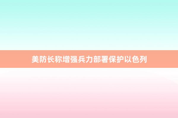 美防长称增强兵力部署保护以色列