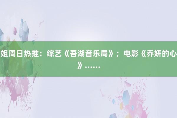 伊姐周日热推：综艺《吾湖音乐局》；电影《乔妍的心事》......